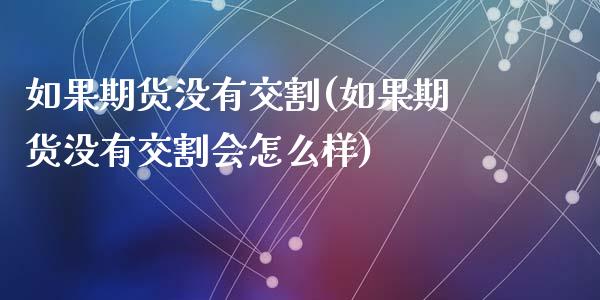 如果期货没有交割(如果期货没有交割会怎么样)_https://www.zghnxxa.com_黄金期货_第1张