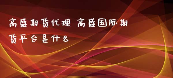 高盛期货代理 高盛国际期货平台是什么_https://www.zghnxxa.com_期货直播室_第1张