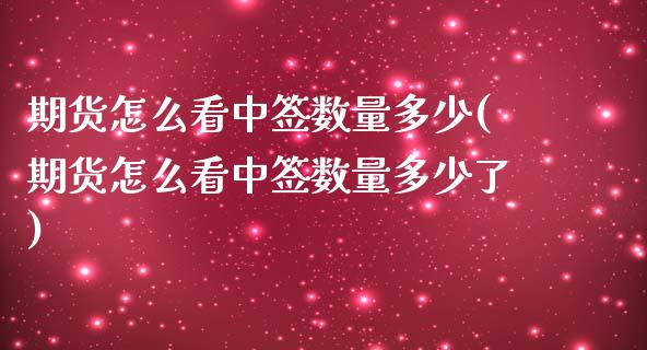 期货怎么看中签数量多少(期货怎么看中签数量多少了)_https://www.zghnxxa.com_内盘期货_第1张