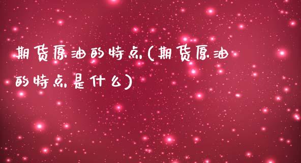 期货原油的特点(期货原油的特点是什么)_https://www.zghnxxa.com_黄金期货_第1张