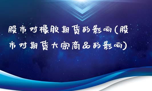 股市对橡胶期货的影响(股市对期货大宗商品的影响)_https://www.zghnxxa.com_国际期货_第1张