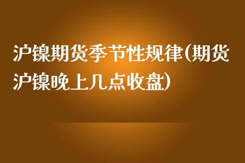 沪镍期货季节性规律(期货沪镍晚上几点收盘)_https://www.zghnxxa.com_内盘期货_第1张