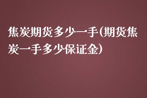 焦炭期货多少一手(期货焦炭一手多少保证金)_https://www.zghnxxa.com_国际期货_第1张