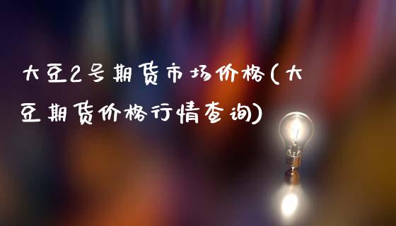 大豆2号期货市场价格(大豆期货价格行情查询)_https://www.zghnxxa.com_内盘期货_第1张