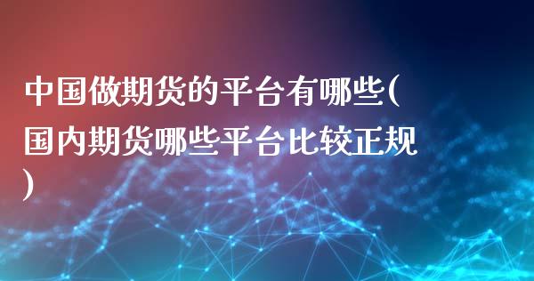 中国做期货的平台有哪些(国内期货哪些平台比较正规)_https://www.zghnxxa.com_国际期货_第1张