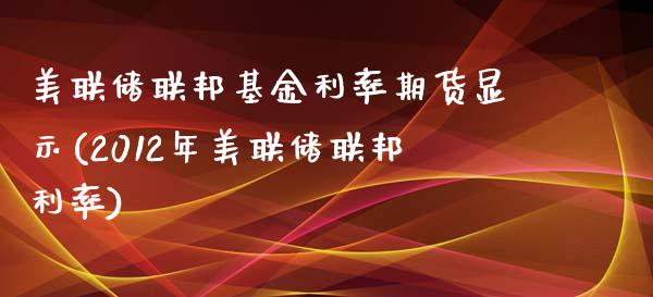 美联储联邦基金利率期货显示(2012年美联储联邦利率)_https://www.zghnxxa.com_国际期货_第1张