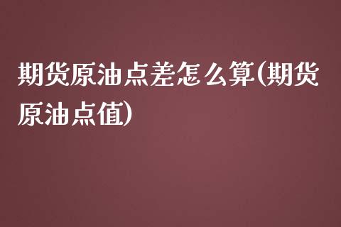 期货原油点差怎么算(期货原油点值)_https://www.zghnxxa.com_国际期货_第1张