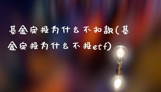 基金定投为什么不扣款(基金定投为什么不投etf)_https://www.zghnxxa.com_期货直播室_第1张