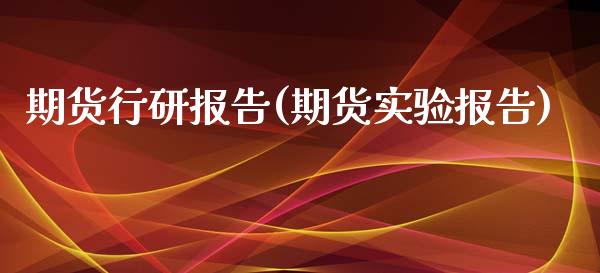 期货行研报告(期货实验报告)_https://www.zghnxxa.com_国际期货_第1张