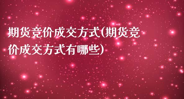 期货竞价成交方式(期货竞价成交方式有哪些)_https://www.zghnxxa.com_期货直播室_第1张