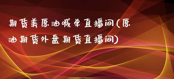 期货美原油喊单直播间(原油期货外盘期货直播间)_https://www.zghnxxa.com_内盘期货_第1张