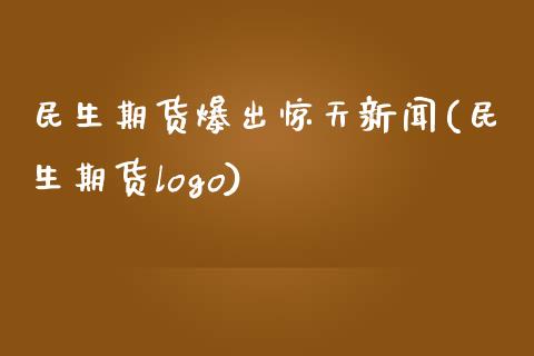 民生期货爆出惊天新闻(民生期货logo)_https://www.zghnxxa.com_黄金期货_第1张