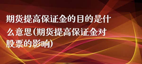 期货提高保证金的目的是什么意思(期货提高保证金对股票的影响)_https://www.zghnxxa.com_内盘期货_第1张