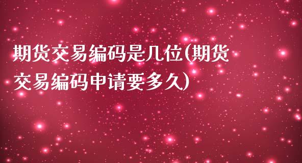 期货交易编码是几位(期货交易编码申请要多久)_https://www.zghnxxa.com_内盘期货_第1张