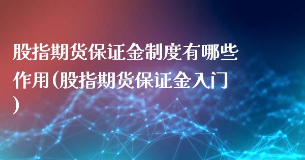 股指期货保证金制度有哪些作用(股指期货保证金入门)_https://www.zghnxxa.com_国际期货_第1张