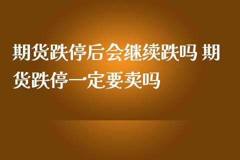 期货跌停后会继续跌吗 期货跌停一定要卖吗_https://www.zghnxxa.com_国际期货_第1张