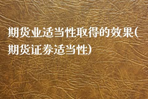 期货业适当性取得的效果(期货证券适当性)_https://www.zghnxxa.com_黄金期货_第1张