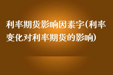 利率期货影响因素字(利率变化对利率期货的影响)_https://www.zghnxxa.com_期货直播室_第1张