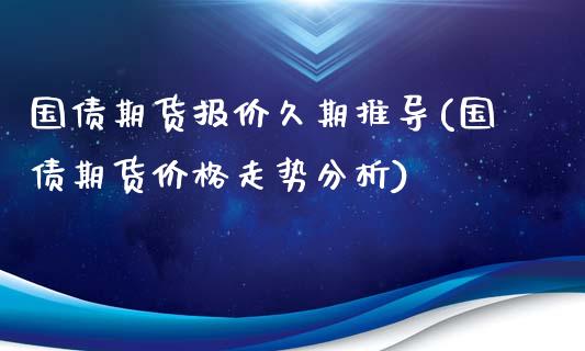 国债期货报价久期推导(国债期货价格走势分析)_https://www.zghnxxa.com_期货直播室_第1张