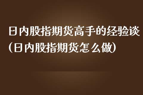 日内股指期货高手的经验谈(日内股指期货怎么做)_https://www.zghnxxa.com_期货直播室_第1张