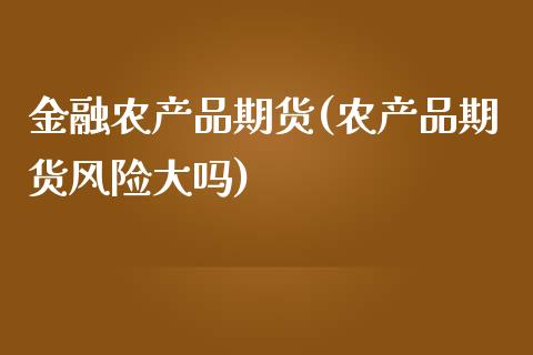 金融农产品期货(农产品期货风险大吗)_https://www.zghnxxa.com_内盘期货_第1张