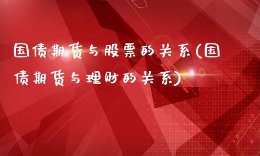 国债期货与股票的关系(国债期货与理财的关系)_https://www.zghnxxa.com_黄金期货_第1张