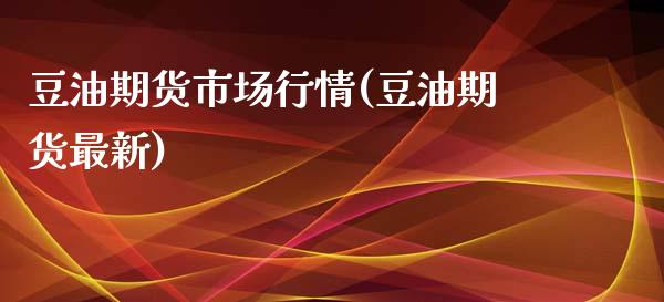 豆油期货市场行情(豆油期货最新)_https://www.zghnxxa.com_黄金期货_第1张