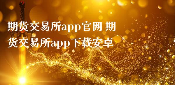 期货交易所app官网 期货交易所app下载安卓_https://www.zghnxxa.com_内盘期货_第1张