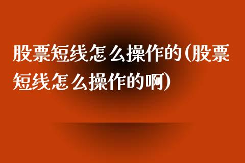 股票短线怎么操作的(股票短线怎么操作的啊)_https://www.zghnxxa.com_国际期货_第1张