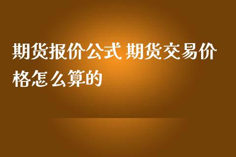 期货报价公式 期货交易价格怎么算的_https://www.zghnxxa.com_黄金期货_第1张