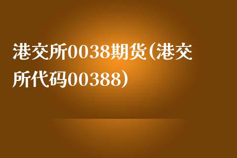 港交所0038期货(港交所代码00388)_https://www.zghnxxa.com_国际期货_第1张