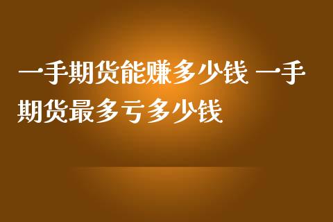 一手期货能赚多少钱 一手期货最多亏多少钱_https://www.zghnxxa.com_国际期货_第1张