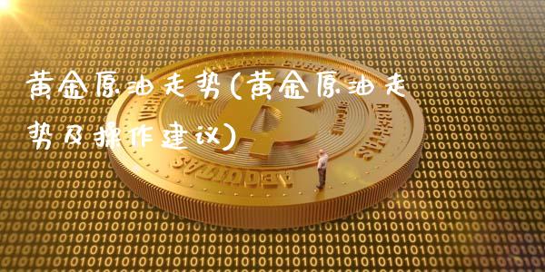 黄金原油走势(黄金原油走势及操作建议)_https://www.zghnxxa.com_黄金期货_第1张