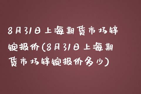 8月31日上海期货市场锌锭报价(8月31日上海期货市场锌锭报价多少)_https://www.zghnxxa.com_黄金期货_第1张