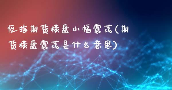 恒指期货横盘小幅震荡(期货横盘震荡是什么意思)_https://www.zghnxxa.com_国际期货_第1张