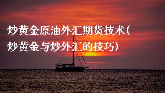 炒黄金原油外汇期货技术(炒黄金与炒外汇的技巧)_https://www.zghnxxa.com_期货直播室_第1张