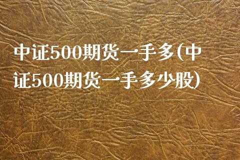 中证500期货一手多(中证500期货一手多少股)_https://www.zghnxxa.com_期货直播室_第1张