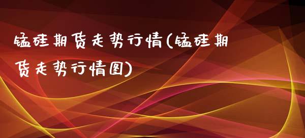 锰硅期货走势行情(锰硅期货走势行情图)_https://www.zghnxxa.com_黄金期货_第1张