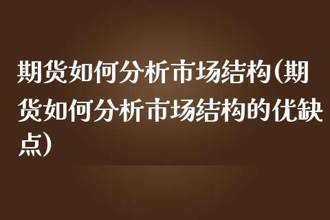 期货如何分析市场结构(期货如何分析市场结构的优缺点)_https://www.zghnxxa.com_国际期货_第1张