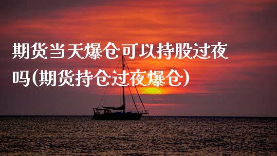 期货当天爆仓可以持股过夜吗(期货持仓过夜爆仓)_https://www.zghnxxa.com_国际期货_第1张