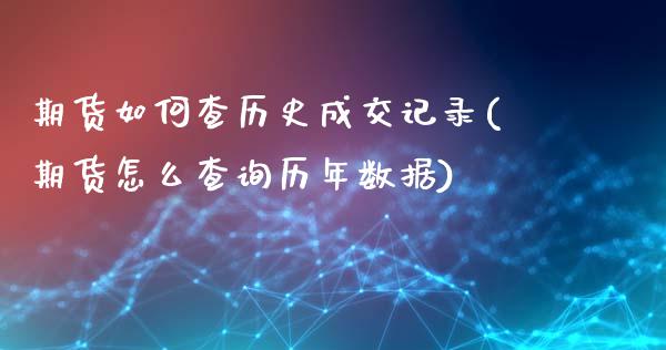 期货如何查历史成交记录(期货怎么查询历年数据)_https://www.zghnxxa.com_内盘期货_第1张