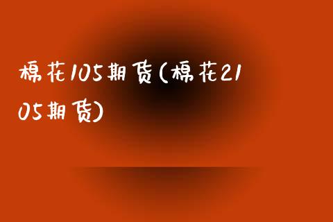 棉花105期货(棉花2105期货)_https://www.zghnxxa.com_期货直播室_第1张