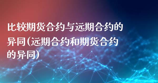 比较期货合约与远期合约的异同(远期合约和期货合约的异同)_https://www.zghnxxa.com_期货直播室_第1张