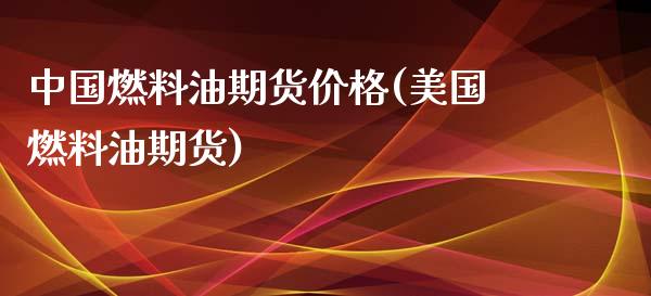 中国燃料油期货价格(美国燃料油期货)_https://www.zghnxxa.com_内盘期货_第1张