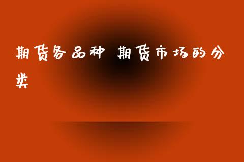 期货各品种 期货市场的分类_https://www.zghnxxa.com_黄金期货_第1张