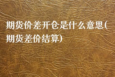 期货价差开仓是什么意思(期货差价结算)_https://www.zghnxxa.com_国际期货_第1张