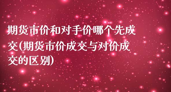 期货市价和对手价哪个先成交(期货市价成交与对价成交的区别)_https://www.zghnxxa.com_期货直播室_第1张