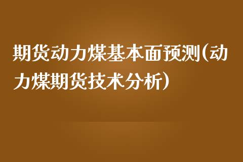 期货动力煤基本面预测(动力煤期货技术分析)_https://www.zghnxxa.com_国际期货_第1张