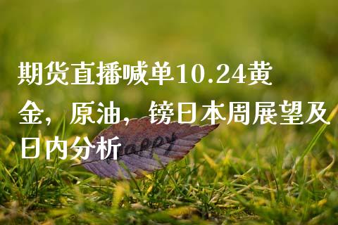 期货直播喊单10.24黄金，原油，镑日本周展望及日内分析_https://www.zghnxxa.com_期货直播室_第1张