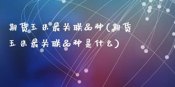 期货玉米最关联品种(期货玉米最关联品种是什么)_https://www.zghnxxa.com_国际期货_第1张